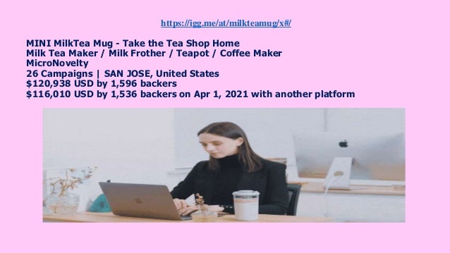 https://igg.me/at/milkteamug/x#/
MINI MilkTea Mug - Take the Tea Shop Home
Milk Tea Maker / Milk Frother / Teapot / Coffee Maker
MicroNovelty
26 Campaigns | SAN JOSE, United States
$120,938 USD by 1,596 backers
$116,010 USD by 1,536 backers on Apr 1, 2021 with another platform
 