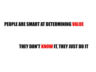 PEOPLE ARE SMART AT DETERMINING  VALUE THEY DON'T  KNOW  IT, THEY JUST DO IT 