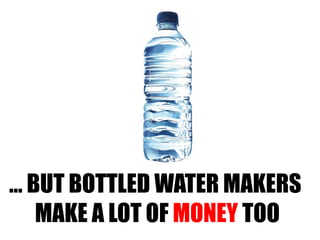 …  BUT BOTTLED WATER MAKERS  MAKE A LOT OF  MONEY  TOO 