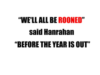 “ WE'LL ALL BE  ROONED ” said Hanrahan “ BEFORE THE YEAR IS OUT” 