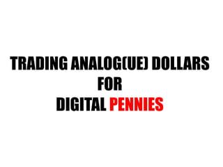 TRADING ANALOG(UE) DOLLARS FOR DIGITAL  PENNIES 