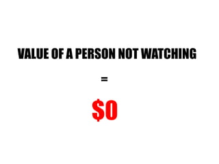 VALUE OF A PERSON NOT WATCHING = $0 