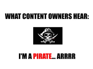WHAT CONTENT OWNERS HEAR: I'M A  PIRATE ... ARRRR 