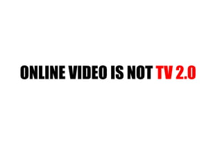 ONLINE VIDEO IS NOT  TV 2.0 