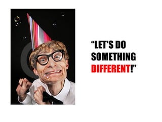 “ LET'S DO  SOMETHING  DIFFERENT !” 