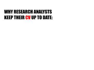 WHY RESEARCH ANALYSTS  KEEP THEIR  CV  UP TO DATE: 
