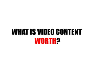 WHAT IS VIDEO CONTENT  WORTH ? 