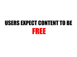 USERS EXPECT CONTENT TO BE  FREE 