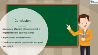 Conclusion
• Assessment of patent infringement risk is
important before a product launch
• Its possible to minimize this risk
• Freedom-to-operate search could be a good
way to do it
 