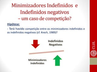Minimizadores Indefinidos e Indefinidos negativos – um caso de competição? 
Hipótese: 
- Terá havido competição entre os minimizadores indefinidos e os indefinidos negativos (cf. Kroch, 1989)? 
Indefinidos Negativos 
Minimizadores Indefinidos  