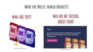 What are Multi-armed Bandits?
What ARE THEY? Why ARE WE TALKING
ABOUT THEM?
Source: VWO Blog
Source: Medium Article
 