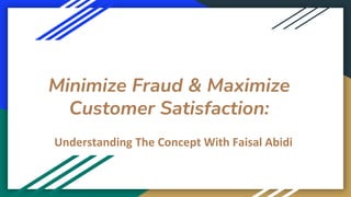 Minimize Fraud & Maximize
Customer Satisfaction:
Understanding The Concept With Faisal Abidi
 