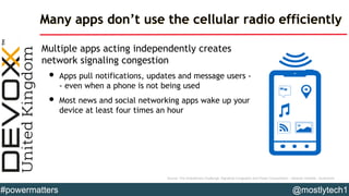 Many apps don’t use the cellular radio efficiently
Multiple apps acting independently creates
network signaling congestion...