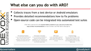 What else can you do with ARO?
• Collects traces from a test device or Android emulators
• Provides detailed recommendatio...