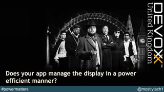 Does your app manage the display in a power
efficient manner?
 