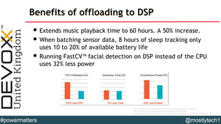 Benefits of offloading to DSP
• Extends music playback time to 60 hours. A 50% increase.
• When batching sensor data, 8 ho...