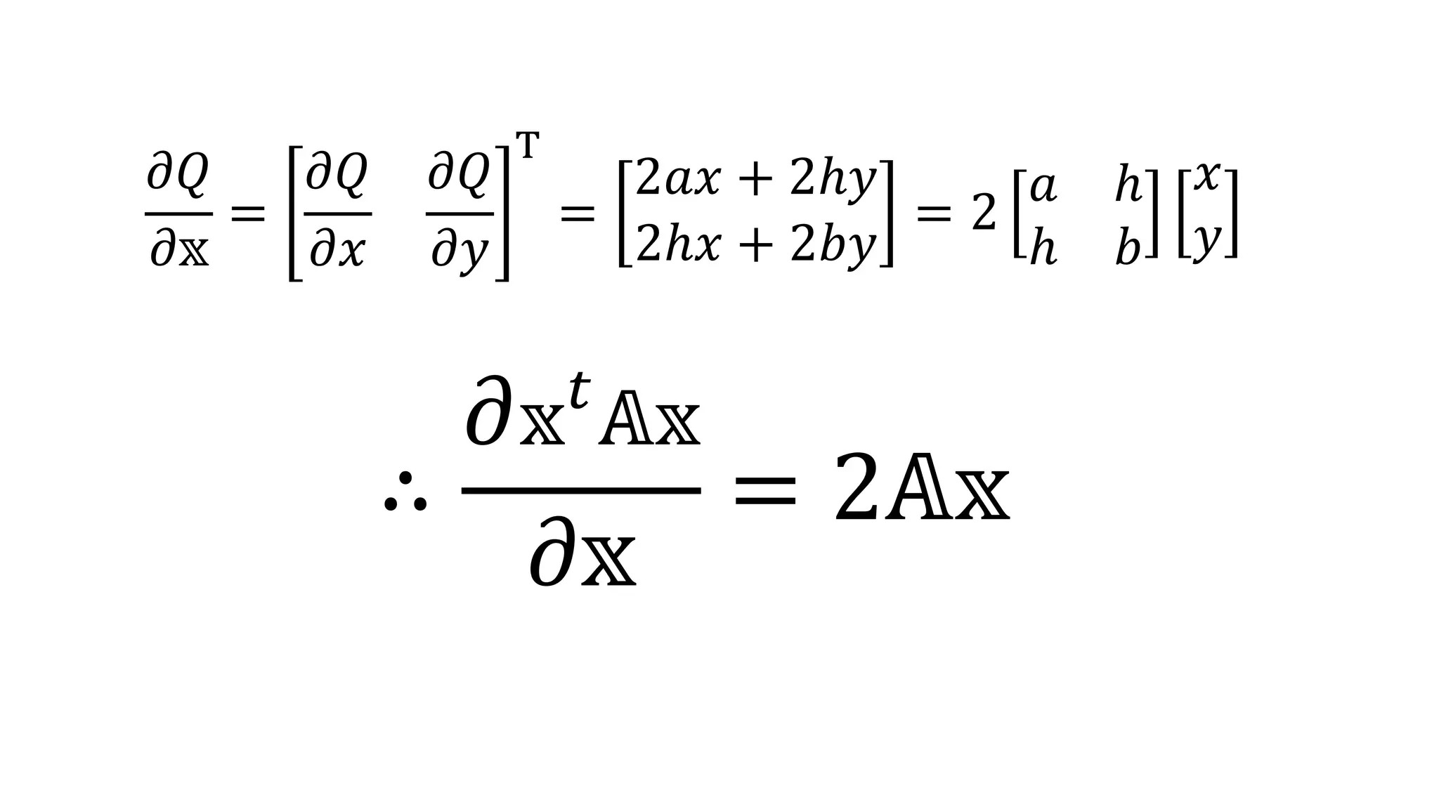 𝜕𝑄
𝜕𝕩
=
𝜕𝑄
𝜕𝑥
𝜕𝑄
𝜕𝑦
T
=
2𝑎𝑥 + 2ℎ𝑦
2ℎ𝑥 + 2𝑏𝑦
= 2
𝑎 ℎ
ℎ 𝑏
𝑥
𝑦
∴
𝜕 𝕩 𝑡
𝔸𝕩
𝜕𝕩
= 2𝔸𝕩
 
