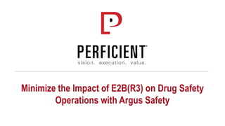 Minimize the Impact of E2B(R3) on Drug Safety
Operations with Argus Safety
 