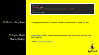 22.Remove Lazy Load • Use pagination instead of lazy load (Google crawls this type of pages in a limit)
23. Social Media
Sharing Button
•Social media sharing buttons are responsible for page loading time because they
have java script
• Use Fat Free Social Buttons
 