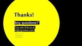 Thanks!
Any questions?
You can find us at
hi@cgcolors.com
Website:www.cgcolors.com
Email:hi@cgcolors.com
Contact: 347-732-2736
 