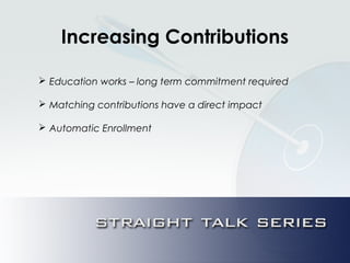 Increasing Contributions
 Education works – long term commitment required
 Matching contributions have a direct impact
 Automatic Enrollment
 