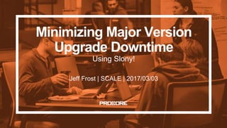 Minimizing Major Version
Upgrade Downtime
Using Slony!
Jeff Frost | SCALE | 2017/03/03
 