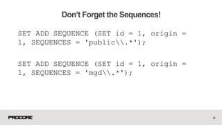 SET ADD SEQUENCE (SET id = 1, origin =
1, SEQUENCES = 'public.*');
SET ADD SEQUENCE (SET id = 1, origin =
1, SEQUENCES = 'mgd.*');
34
Don’t Forget the Sequences!
 