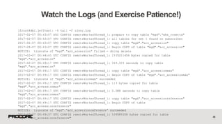 jfrost@db2.jefftest: ~$ tail -f slony.log
2017-02-07 00:43:07 UTC CONFIG remoteWorkerThread_1: prepare to copy table "mgd"."wks_rosetta"
2017-02-07 00:43:07 UTC CONFIG remoteWorkerThread_1: all tables for set 1 found on subscriber
2017-02-07 00:43:07 UTC CONFIG remoteWorkerThread_1: copy table "mgd"."acc_accession"
2017-02-07 00:43:07 UTC CONFIG remoteWorkerThread_1: Begin COPY of table "mgd"."acc_accession"
NOTICE: truncate of "mgd"."acc_accession" failed - doing delete
2017-02-07 00:44:45 UTC CONFIG remoteWorkerThread_1: 2935201458 bytes copied for table
“mgd"."acc_accession"
2017-02-07 00:49:17 UTC CONFIG remoteWorkerThread_1: 369.339 seconds to copy table
"mgd"."acc_accession"
2017-02-07 00:49:17 UTC CONFIG remoteWorkerThread_1: copy table "mgd"."acc_accessionmax"
2017-02-07 00:49:17 UTC CONFIG remoteWorkerThread_1: Begin COPY of table "mgd"."acc_accessionmax"
NOTICE: truncate of "mgd"."acc_accessionmax" succeeded
2017-02-07 00:49:17 UTC CONFIG remoteWorkerThread_1: 119 bytes copied for table
"mgd"."acc_accessionmax"
2017-02-07 00:49:17 UTC CONFIG remoteWorkerThread_1: 0.088 seconds to copy table
"mgd"."acc_accessionmax"
2017-02-07 00:49:17 UTC CONFIG remoteWorkerThread_1: copy table "mgd"."acc_accessionreference"
2017-02-07 00:49:17 UTC CONFIG remoteWorkerThread_1: Begin COPY of table
"mgd"."acc_accessionreference"
NOTICE: truncate of "mgd"."acc_accessionreference" succeeded
2017-02-07 00:49:37 UTC CONFIG remoteWorkerThread_1: 538589206 bytes copied for table
"mgd"."acc_accessionreference" 45
Watch the Logs (and Exercise Patience!)
 