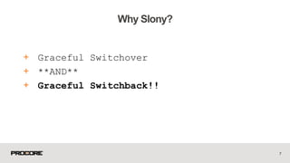 + Graceful Switchover
+ **AND**
+ Graceful Switchback!!
7
Why Slony?
 