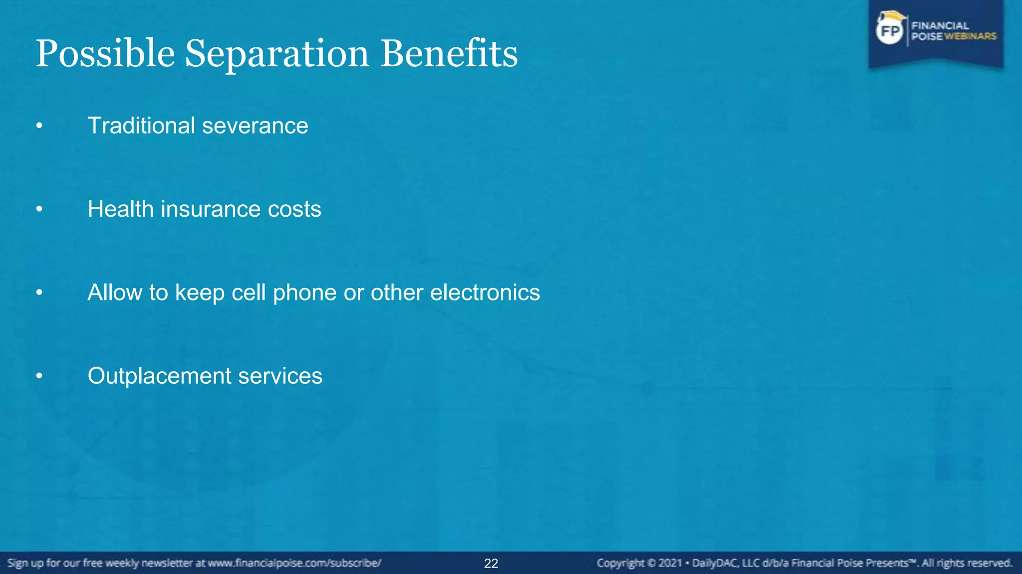 Possible Separation Benefits
• Traditional severance
• Health insurance costs
• Allow to keep cell phone or other electronics
• Outplacement services
22
 