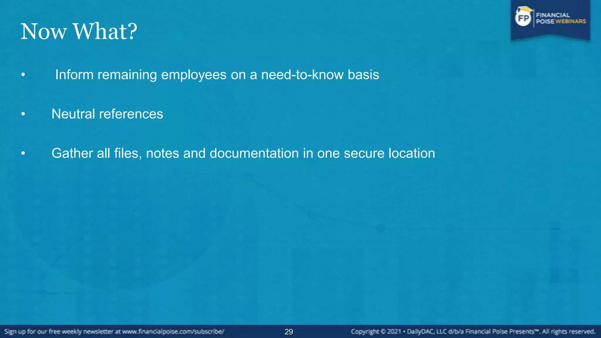 Now What?
• Inform remaining employees on a need-to-know basis
• Neutral references
• Gather all files, notes and documentation in one secure location
29
 