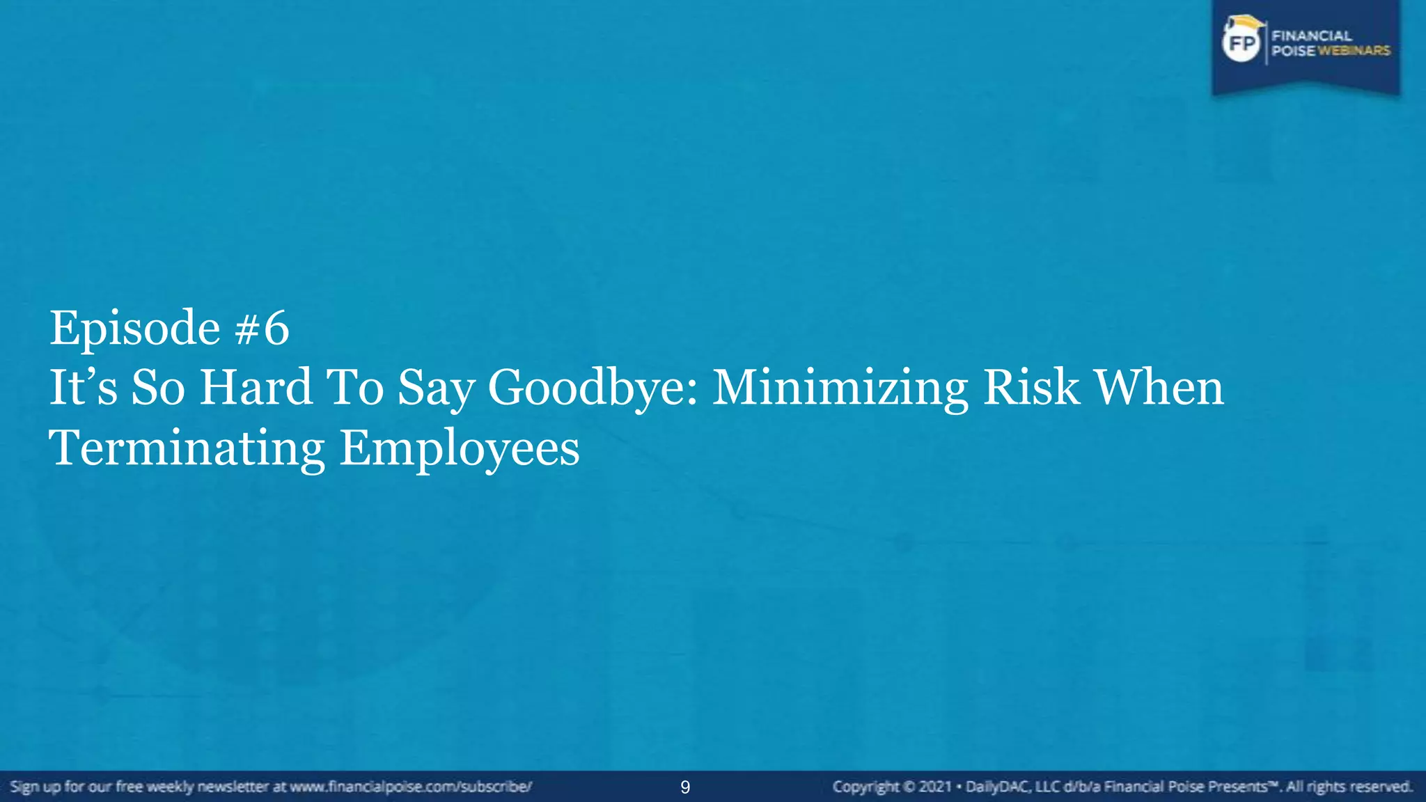 Episode #6
It’s So Hard To Say Goodbye: Minimizing Risk When
Terminating Employees
9
 