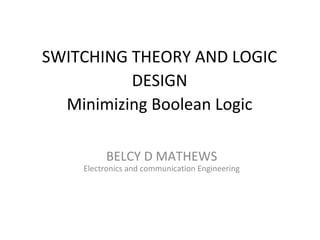 SWITCHING THEORY AND LOGIC
DESIGN
Minimizing Boolean Logic
BELCY D MATHEWS

Electronics and communication Engineering

 