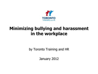 Minimizing bullying and harassment
         in the workplace


        by Toronto Training and HR

              January 2012
 