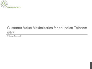 Customer Value Maximization for an Indian Telecom
giant
A Xerago Case study

 