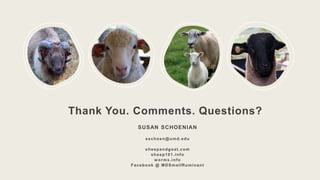 Thank You. Comments. Questions?
SUSAN SCHOENIAN
sschoen@umd.edu
sheepandgoat.com
sheep101.info
w ormx.info
Facebook @ MDSmallRuminant
 