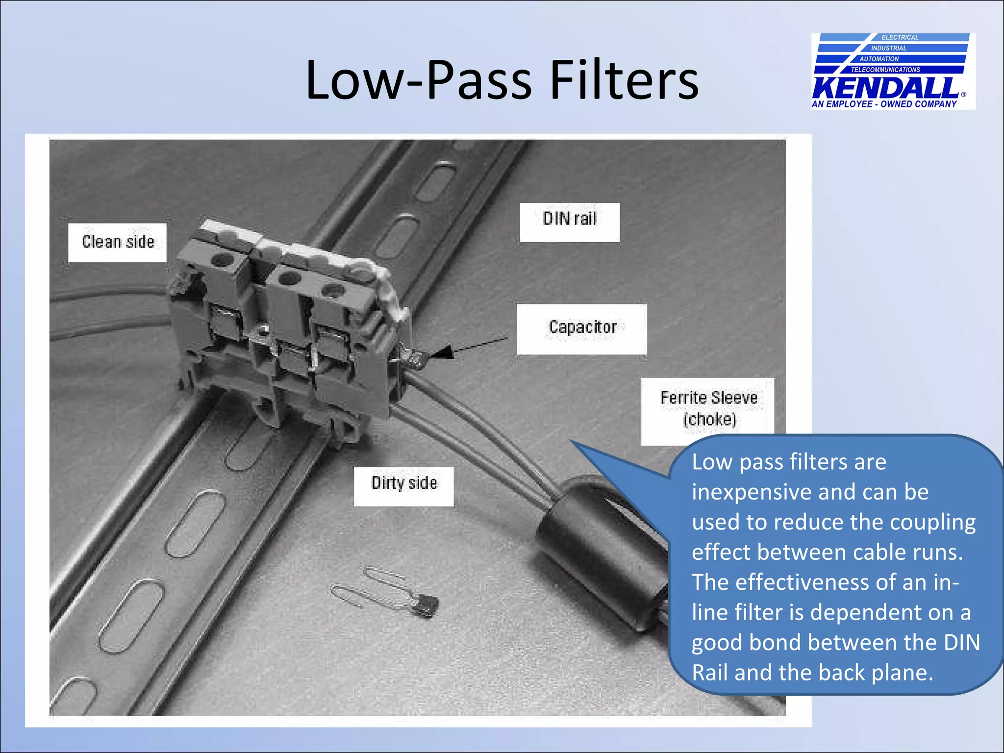 Low-Pass Filters Low pass filters are inexpensive and can be used to reduce the coupling effect between cable runs. The effectiveness of an in-line filter is dependent on a good bond between the DIN Rail and the back plane. 