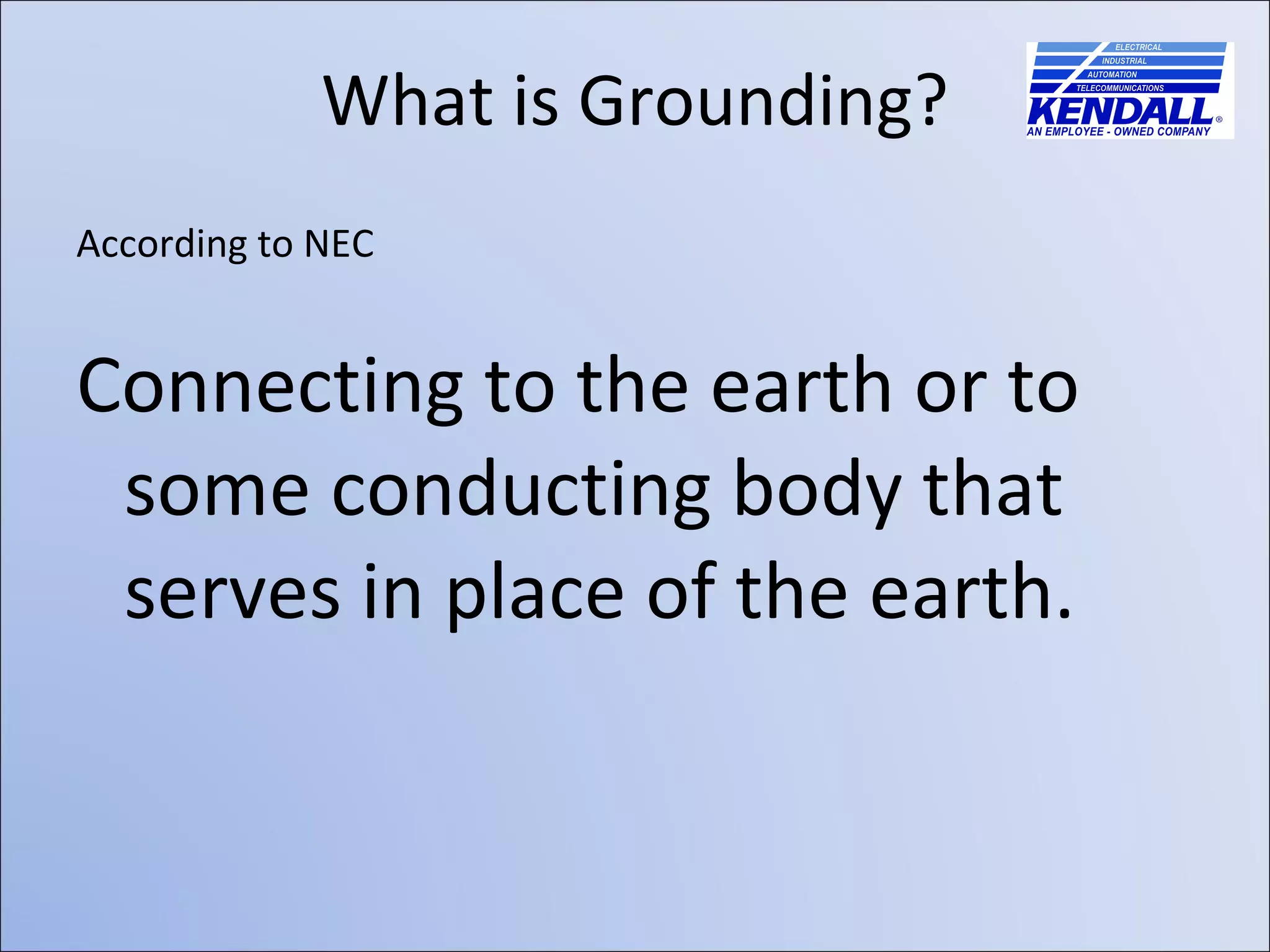 What is Grounding? According to NEC Connecting to the earth or to some conducting body that serves in place of the earth. 