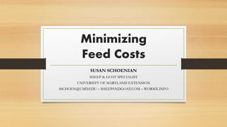 Minimizing
Feed Costs
SUSAN SCHOENIAN
SHEEP & GOAT SPECIALIST
UNIVERSITY OF MARYLAND EXTENSION
SSCHOEN@UMD.EDU – SHEEPANDGOAT.COM – WORMX.INFO
 