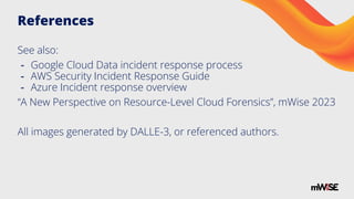 References
See also:
- Google Cloud Data incident response process
- AWS Security Incident Response Guide
- Azure Incident response overview
“A New Perspective on Resource-Level Cloud Forensics”, mWise 2023
All images generated by DALLE-3, or referenced authors.
 