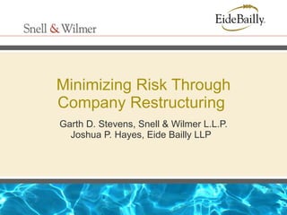 Minimizing Risk Through Company Restructuring  Garth D. Stevens, Snell & Wilmer L.L.P. Joshua P. Hayes, Eide Bailly LLP  
