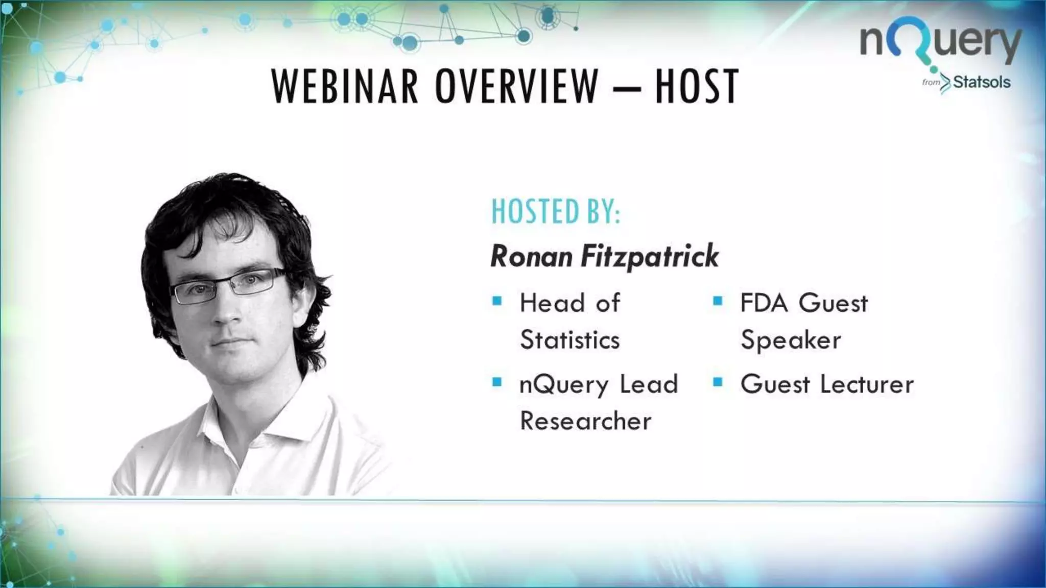 HOSTED BY:
Ronan Fitzpatrick
 Head of
Statistics
 FDA Guest
Speaker
 nQuery
Lead
Researcher
 Guest
Lecturer
WEBINAR OVERVIEW – HOST
 
