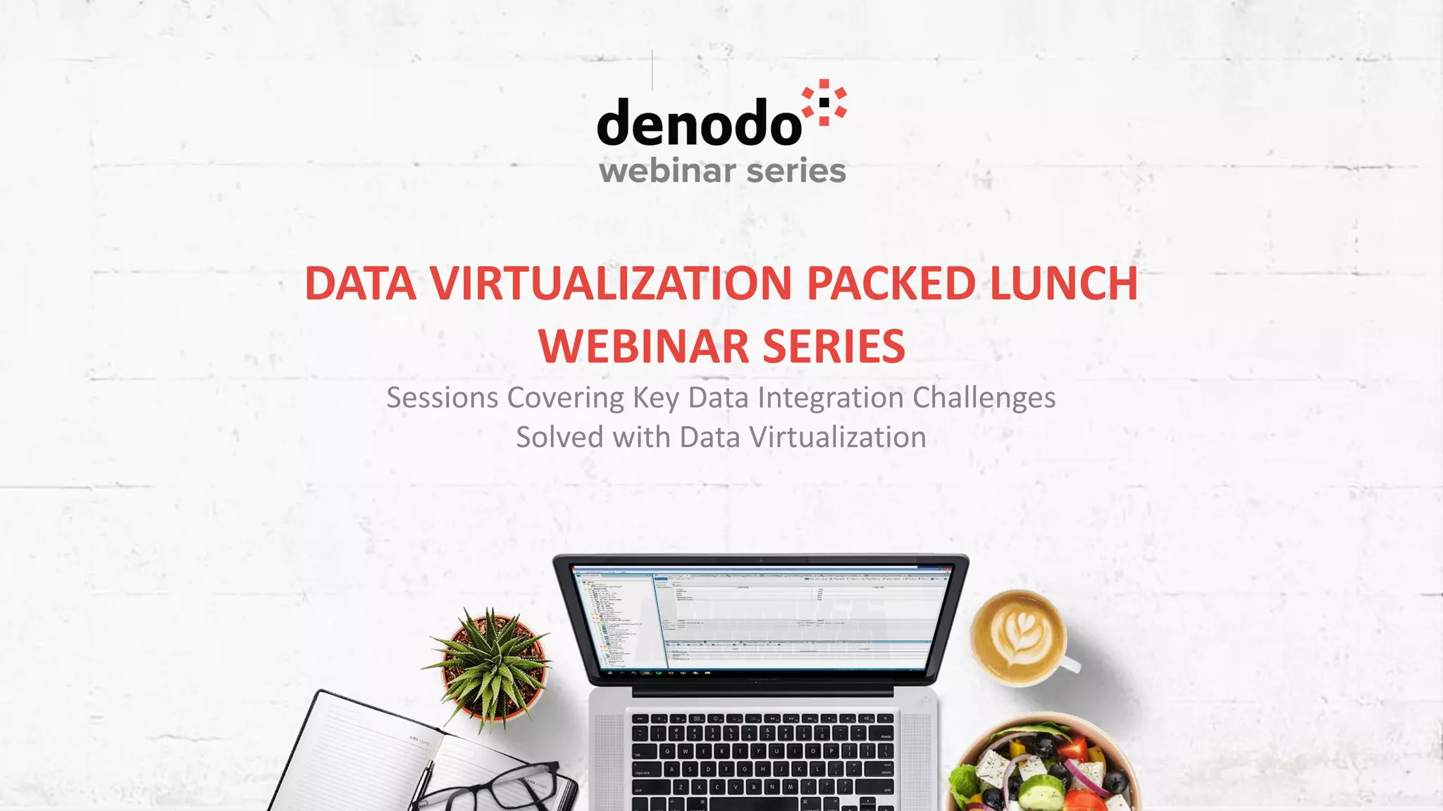 DATA VIRTUALIZATION PACKED LUNCH WEBINAR SERIES Sessions Covering Key Data Integration Challenges Solved with Data Virtualization 