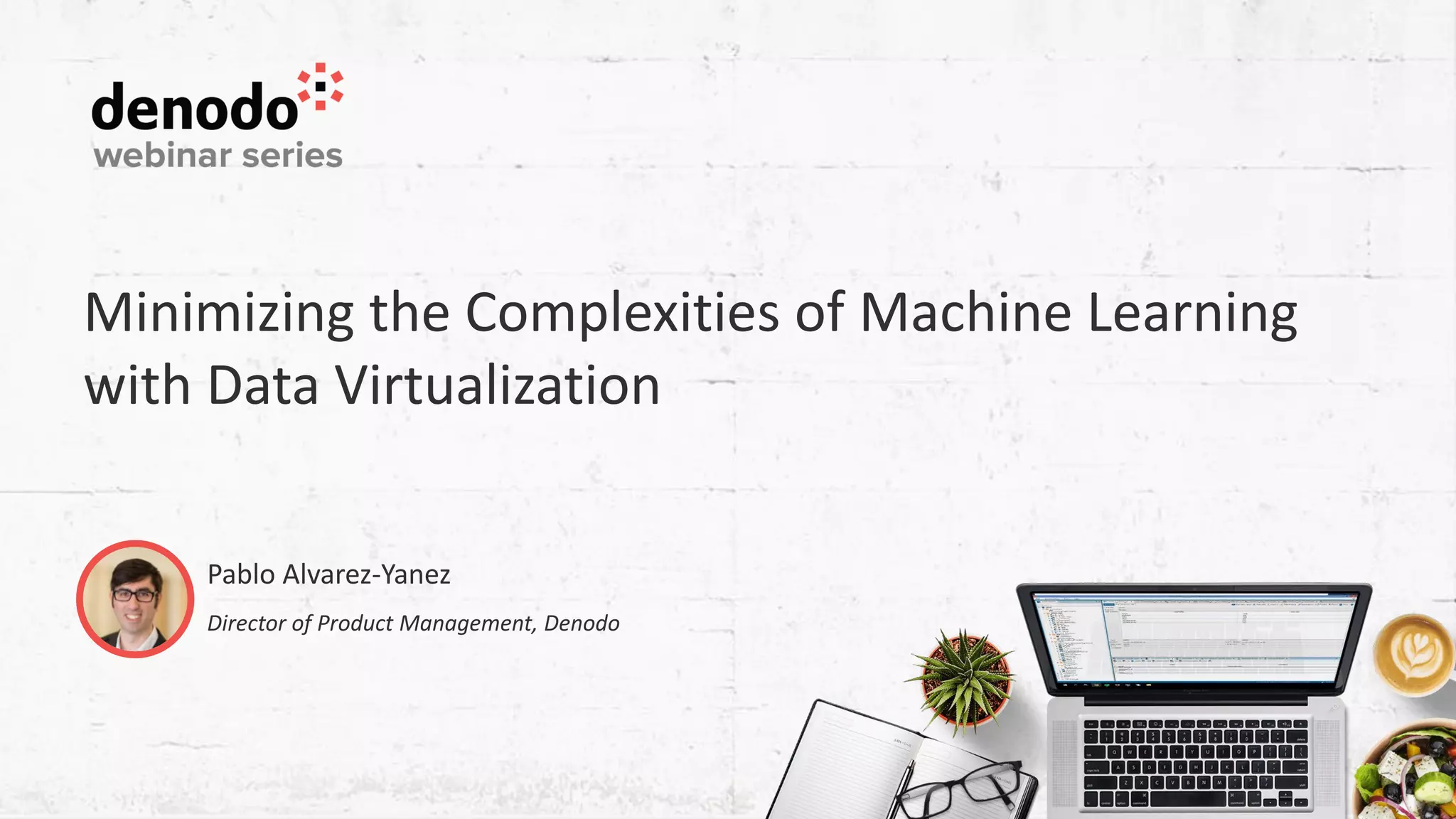 Minimizing the Complexities of Machine Learning with Data Virtualization Pablo Alvarez-Yanez Director of Product Management, Denodo 