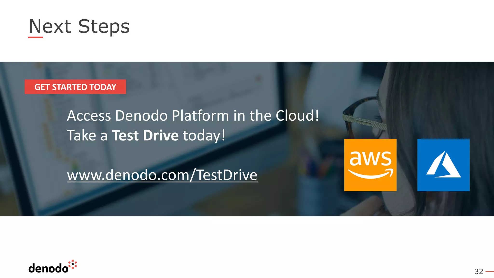32 Next Steps Access Denodo Platform in the Cloud! Take a Test Drive today! www.denodo.com/TestDrive GET STARTED TODAY 
