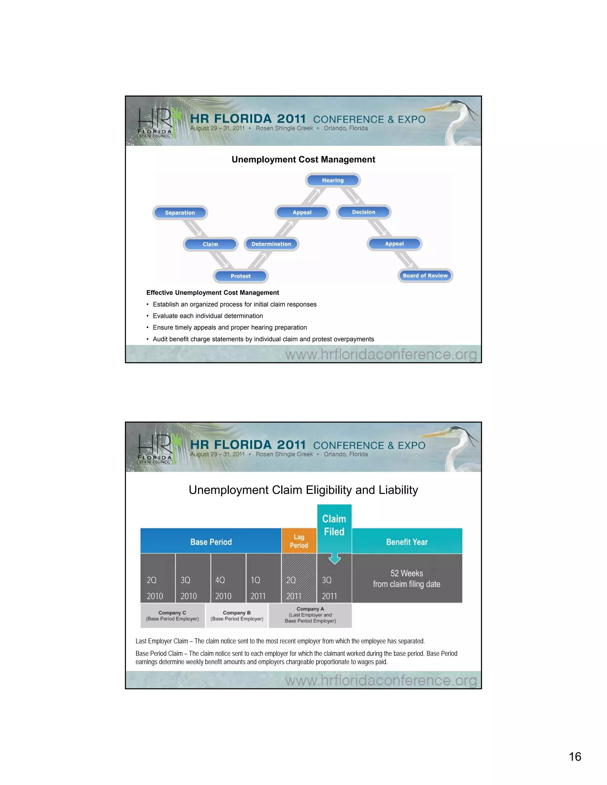 Unemployment Cost Management




    Effective Unemployment Cost Management
    • Establish an organized process for initial claim responses
    • Evaluate each individual determination
    • Ensure timely appeals and proper hearing preparation
    • Audit benefit charge statements by individual claim and protest overpayments




                    Unemployment Claim Eligibility and Liability




    2Q           3Q           4Q            1Q            2Q           3Q
    2010         2010         2010          2011          2011         2011



Last Employer Claim – The claim notice sent to the most recent employer from which the employee has separated.
Base Period Claim – The claim notice sent to each employer for which the claimant worked during the base period. Base Period
earnings determine weekly benefit amounts and employers chargeable proportionate to wages paid.




                                                                                                                               16
 