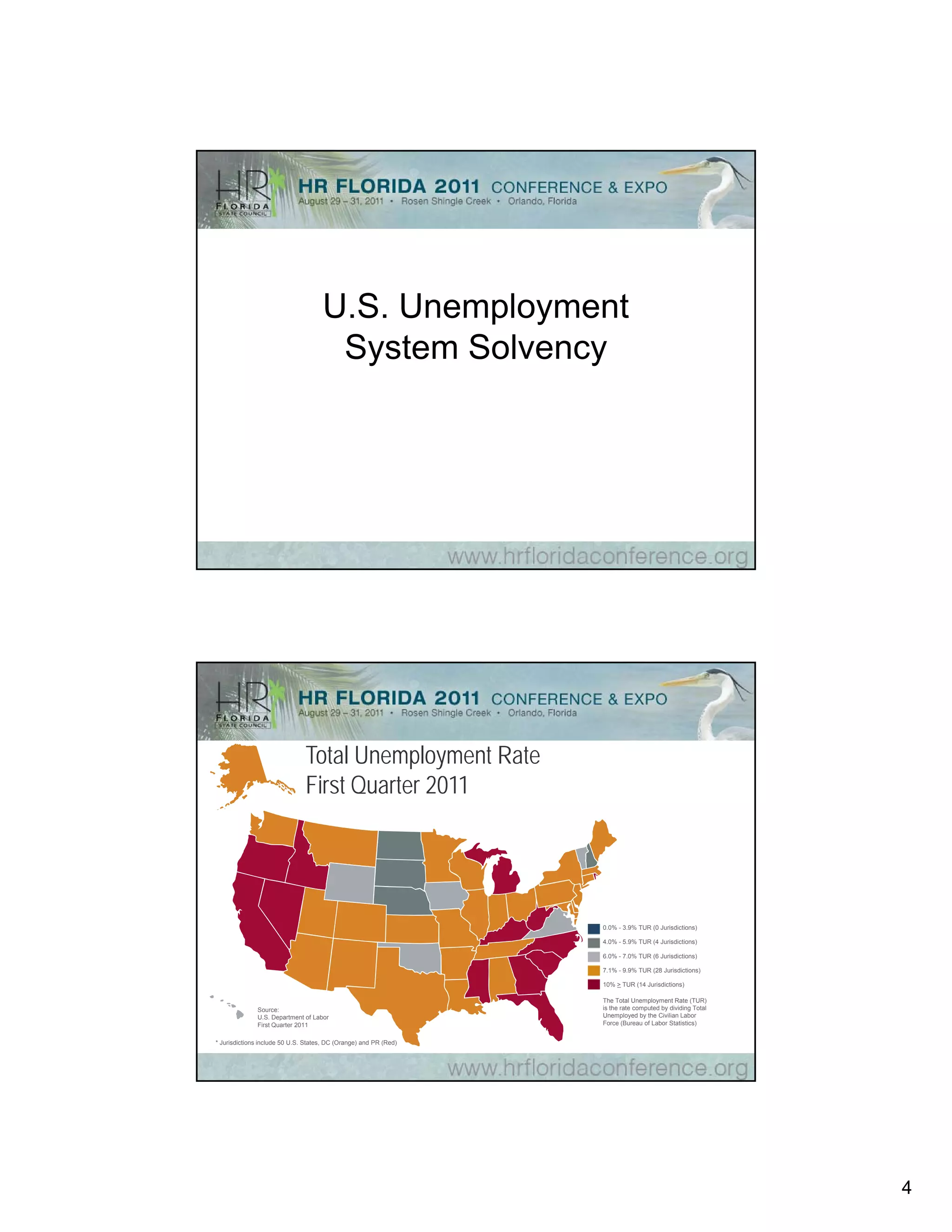 U.S. Unemployment
                                      System Solvency




                               Total Unemployment Rate
                               First Quarter 2011




                                                                   0.0% - 3.9% TUR (0 Jurisdictions)

                                                                   4.0% 5.9%
                                                                   4 0% - 5 9% TUR (4 Jurisdictions)

                                                                   6.0% - 7.0% TUR (6 Jurisdictions)

                                                                   7.1% - 9.9% TUR (28 Jurisdictions)

                                                                   10% > TUR (14 Jurisdictions)

                                                                   The Total Unemployment Rate (TUR)
              Source:                                              is the rate computed by dividing Total
              U.S. Department of Labor                             Unemployed by the Civilian Labor
              First Quarter 2011                                   Force (Bureau of Labor Statistics)


* Jurisdictions include 50 U.S. States, DC (Orange) and PR (Red)




                                                                                                            4
 