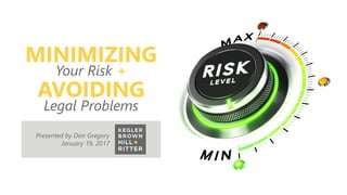 z
MINIMIZING
Your Risk +
AVOIDING
Legal Problems
Presented by Don Gregory
January 19, 2017
 