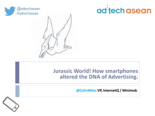 Jurassic World! How smartphones
altered the DNA of Advertising.
@ColinMiles VP, InternetQ / Minimob
 