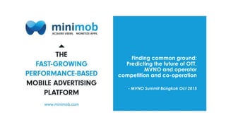 Finding common ground:
Predicting the future of OTT,
MVNO and operator
competition and co-operation
- MVNO Summit Bangkok Oct 2015
 